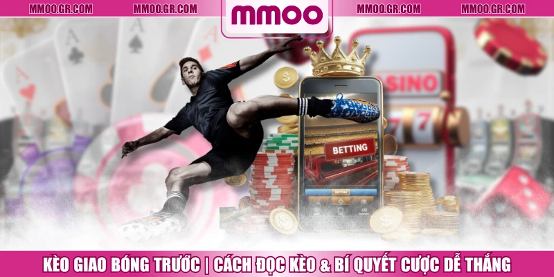 Kèo Giao Bóng Trước | Cách Đọc Kèo & Bí Quyết Cược Dễ Thắng